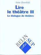 Couverture du livre « Lire le theatre iii - le dialogue de theatre » de Anne Ubersfeld aux éditions Belin Education