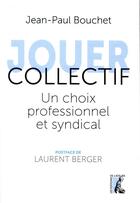 Couverture du livre « Jouer collectif ; un choix professionnel et syndical » de Jean-Paul Bouchet aux éditions Editions De L'atelier