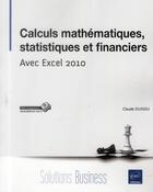 Couverture du livre « Calculs mathématiques, statistiques et financiers ; avec Excel 2010 » de Claude Duigou aux éditions Eni