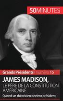 Couverture du livre « James Madison, le père de la Constitution américaine ; quand un théoricien devient président » de Thomas Melchers aux éditions 50minutes.fr