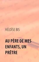 Couverture du livre « Au père de mes enfants, un prêtre » de Heloise Bis aux éditions Books On Demand