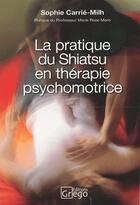 Couverture du livre « La pratique du shiatsu en thérapie psychomotrice » de Sophie Carrie-Milh aux éditions Vernazobres Grego