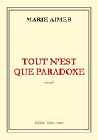 Couverture du livre « Tout n'est que paradoxe » de Marie Aimer aux éditions Marie Aimer