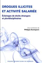 Couverture du livre « Drogues illicites et activité salariée ; éclairages de droits étrangers et pluridisciplinaires » de Philippe Auvergnon aux éditions Pu De Bordeaux