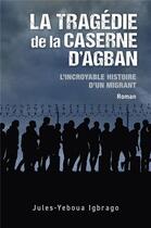 Couverture du livre « La Tragédie de la caserne d'Agban : L'Incroyable Histoire d'un migrant » de Jules-Yeboua Igbrago aux éditions Librinova