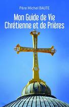 Couverture du livre « Mon guide de vie chretienne et de prieres » de Baute Pere Michel aux éditions Editions Conseils Mandron