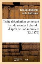 Couverture du livre « Traite d'equitation contenant l'art de monter a cheval d'apres de la gueriniere (ed.1879) » de Robichon De La Gueri aux éditions Hachette Bnf