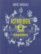 Couverture du livre « Astrologie.symboliques, calculs, interpretations » de Andre Barbault aux éditions Seuil
