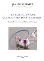 Couverture du livre « Le tableau unique qui résumera tous les autres ; Francis Bacon à travers Manet et Vélasquez » de Moret Jean-Marc aux éditions Slatkine