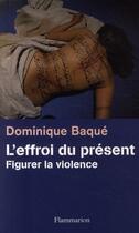 Couverture du livre « L'effroi du présent ; figurer la violence » de Dominique Baque aux éditions Flammarion