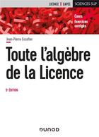 Couverture du livre « Toute l'algèbre de la licence (5e édition) » de Jean-Pierre Escofier aux éditions Dunod