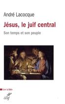 Couverture du livre « Jésus, le juif central ; son temps et son peuple » de Andre Lacocque aux éditions Cerf