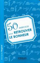 Couverture du livre « 50 exercices pour retrouver le bonheur » de Jacques Regard aux éditions Eyrolles