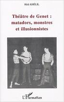 Couverture du livre « Theatre de genet : matadors, monstres et illusionnistes » de Hedi Khelil aux éditions Editions L'harmattan
