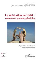 Couverture du livre « La médiation en Haïti : contextes et pratiques plurielles » de Jacques Beziat et Jean-Elie Larrieux aux éditions L'harmattan