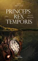 Couverture du livre « Proto histoire Tome 1 : Princeps rex temporis » de Andre Astlyz aux éditions Editions Maia