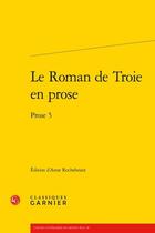 Couverture du livre « Le roman de Troie en prose ; prose 5 » de Anne Rochebouet aux éditions Classiques Garnier