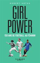 Couverture du livre « Girls power : 150 ans de football au féminin » de Hubert Artus aux éditions Calmann-levy