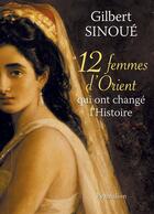 Couverture du livre « 12 femmes d'Orient qui ont changé l'Histoire » de Gilbert Sinoue aux éditions Pygmalion
