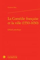 Couverture du livre « La Comédie française et la ville (1550-1650) ; l'Iliade parodique » de Goulven Oiry aux éditions Classiques Garnier