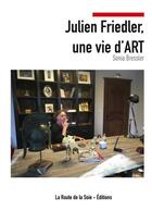Couverture du livre « Julien Friedler, une vie d'art » de Bressler Sonia aux éditions La Route De La Soie