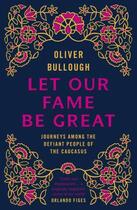 Couverture du livre « Let our fame be great ; journeys among the defiant people of the caucasus » de Oliver Bullough aux éditions Viking Adult