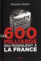 Couverture du livre « Ces 600 milliards qui manquent à la France ; enquête au coeur de l'évasion fiscale » de Antoine Peillon aux éditions Seuil