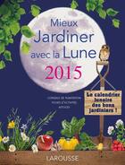 Couverture du livre « Mieux jardiner avec la lune 2015 » de Olivier Lebrun aux éditions Larousse