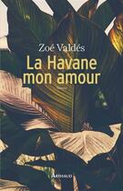 Couverture du livre « La Havane, mon amour » de Zoe Valdes aux éditions Arthaud