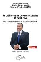 Couverture du livre « Le libéralisme communautaire de Paul Biya t.2 : une vision de l'homme et du développement » de Andre Akam Akam et Simeon Patrice Kouam aux éditions L'harmattan