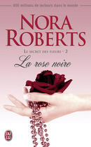 Couverture du livre « Le secret des fleurs t.2 ; la rose noire » de Nora Roberts aux éditions J'ai Lu