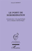 Couverture du livre « Le point de subordination ; introduction à la psychologie de la relation hiérarchique » de Gerard Hernot aux éditions L'harmattan