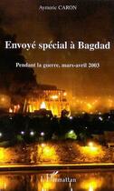 Couverture du livre « Envoye Special A Bagdad ; Pendant La Guerre, Mars-Avril 2003 » de Aymeric Caron aux éditions L'harmattan