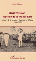 Couverture du livre « Brazzaville, capitale de la France libre ; histoire de la résistance francaise en Afrique, 1940-1944 » de Jérôme Ollandet aux éditions Editions L'harmattan