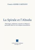 Couverture du livre « La spirale et l'absolu - pelerinages, mediations, miracles et influences spirituelles dans les trois » de Francis André-Cartigny aux éditions Books On Demand