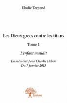 Couverture du livre « Les dieux grecs contre les titans t.1 ; l'enfant maudit ; en mémoire pour Charlie Hebdo du 7 janvier 2015 » de Elodie Terpend aux éditions Edilivre