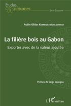 Couverture du livre « La filière bois au Gabon : exporter avec de la valeur ajoutée » de Aubin Gildas Kombila-Mouloungui aux éditions L'harmattan