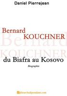 Couverture du livre « Bernard Kouchner ; du Biafra au Kosovo » de Daniel Pierrejean aux éditions Edilivre-aparis
