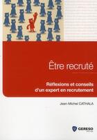 Couverture du livre « Être recruté ; réflexions et conseils d'un expert en recrutement » de Jean-Michel Cathala aux éditions Gereso