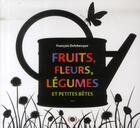 Couverture du livre « Fruits, fleurs, légumes et petites bêtes » de Francoise Delebecque aux éditions Des Grandes Personnes