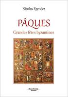 Couverture du livre « Pâques ; grandes fêtes byzantines » de Nicolas Egender aux éditions Nouvelle Cite