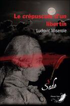 Couverture du livre « Les crimes du marquis de Sade Tome 3 : le crépuscule d'un libertin » de Ludovic Miserole aux éditions Phenix Noir