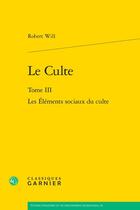 Couverture du livre « Le Culte Tome 3 : Les Éléments sociaux du culte » de Robert Will aux éditions Classiques Garnier