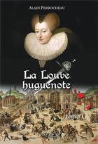 Couverture du livre « La Louve Huguenote tome 1 » de Alain Perrocheau aux éditions Le Lys Et Le Lin