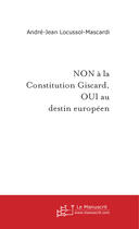 Couverture du livre « Non a la constitution giscard, oui au destin europeen » de Andre Locussol aux éditions Le Manuscrit