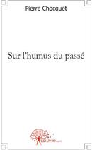 Couverture du livre « Sur l'humus du passé » de Pierre Chocquet aux éditions Edilivre