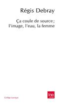 Couverture du livre « Ça coule de source ; l'image, l'eau, la femme » de Regis Debray aux éditions Ina