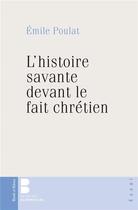 Couverture du livre « L'histoire savante devant le fait chrétien » de Emile Poulat aux éditions Parole Et Silence