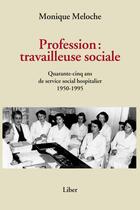 Couverture du livre « Profession : travailleuse sociale ; quarante-cinq ans de service social hospitalier 1950-1995 » de Monique Meloche aux éditions Editions Liber