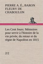 Couverture du livre « Les cent jours (2/2) memoires pour servir a l'histoire de la vie privee, du retour et du regne de na » de Fleury De Chaboulon aux éditions Tredition